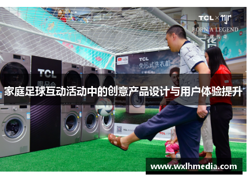 家庭足球互动活动中的创意产品设计与用户体验提升