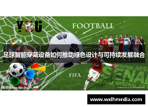 足球智能穿戴设备如何推动绿色设计与可持续发展融合