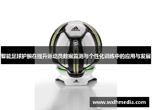 智能足球护腕在提升运动员数据监测与个性化训练中的应用与发展